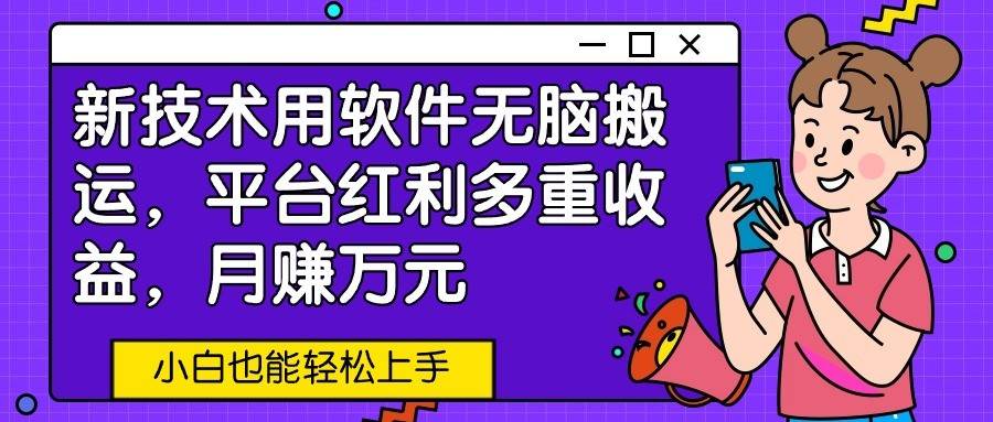 新技术用软件无脑搬运，平台红利多重收益，月赚万元，小白也能轻松上手汇创网-网创项目_汇创网_中创网_福缘网_冒泡网_资源整合平台汇创网