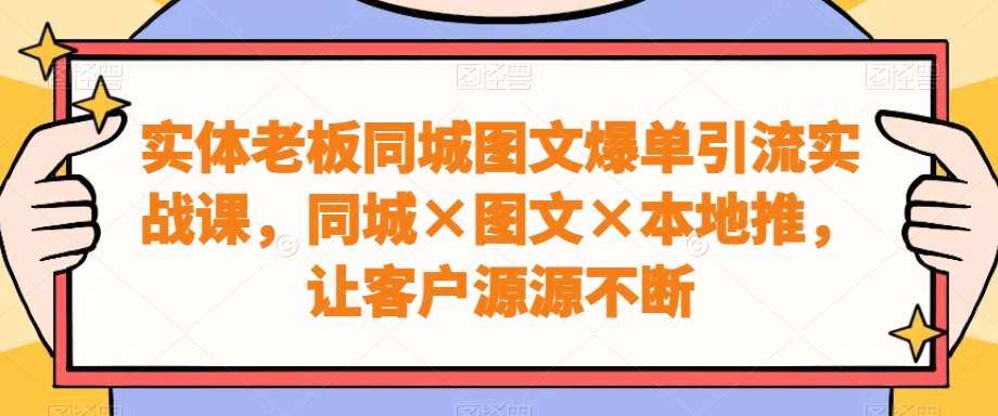 实体老板同城图文爆单引流实战课，同城×图文×本地推，让客户源源不断汇创网-网创项目_汇创网_中创网_福缘网_冒泡网_资源整合平台汇创网