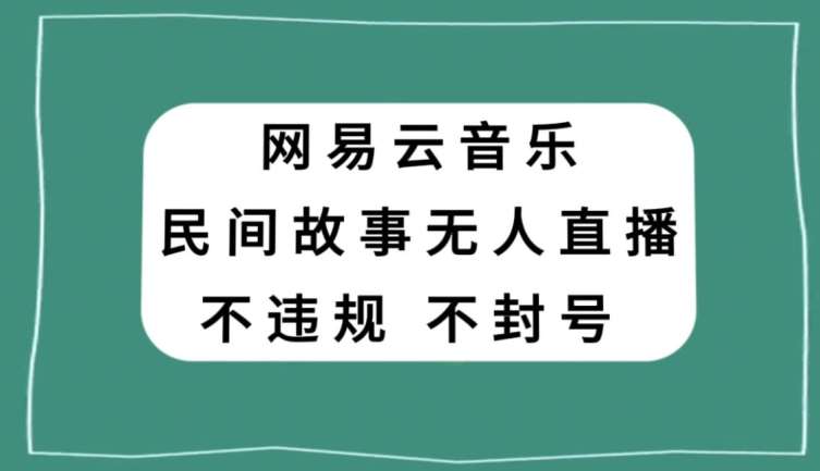 网易云民间故事无人直播，零投入低风险、人人可做【揭秘】汇创网-网创项目_汇创网_中创网_福缘网_冒泡网_网创项目平台汇创网