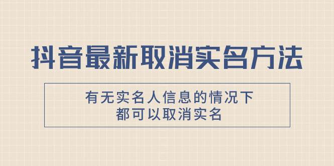 抖音最新取消实名方法，有无实名人信息的情况下都可以取消实名，自测汇创网-网创项目_汇创网_中创网_福缘网_冒泡网_资源整合平台汇创网