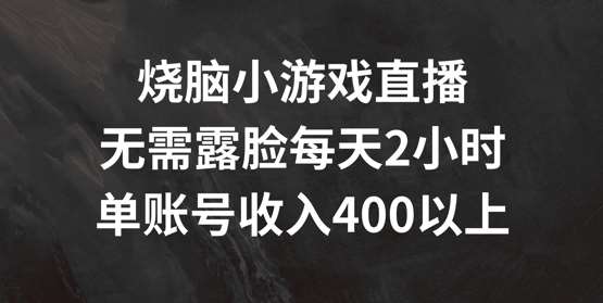 烧脑小游戏直播，无需露脸每天2小时，单账号日入400+【揭秘】汇创网-网创项目_汇创网_中创网_福缘网_冒泡网_网创项目平台汇创网