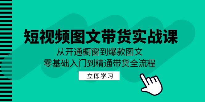 短视频图文带货实战课：从开通橱窗到爆款图文，零基础入门到精通带货汇创网-网创项目_汇创网_中创网_福缘网_冒泡网_资源整合平台汇创网