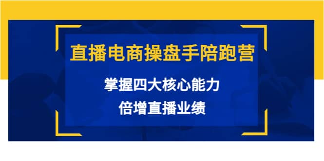 直播电商操盘手陪跑营：掌握四大核心能力，倍增直播业绩（价值980）汇创网-网创项目_汇创网_中创网_福缘网_冒泡网_资源整合平台汇创网