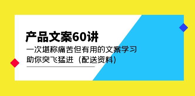 产品文案60讲：一次堪称痛苦但有用的文案学习 助你突飞猛进（配送资料）汇创网-网创项目_汇创网_中创网_福缘网_冒泡网_资源整合平台汇创网