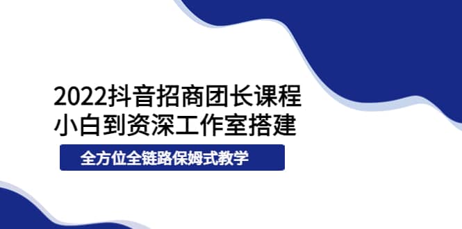 2022抖音招商团长课程，从小白到资深工作室搭建，全方位全链路保姆式教学汇创网-网创项目_汇创网_中创网_福缘网_冒泡网_资源整合平台汇创网