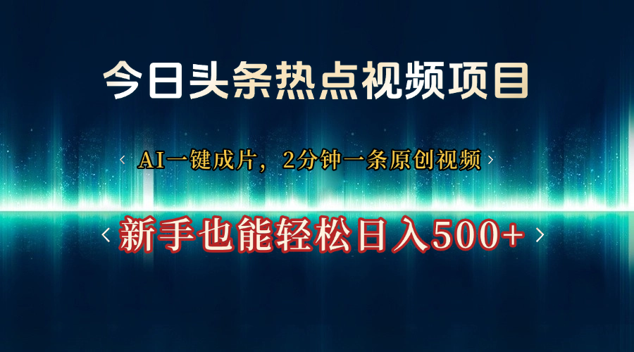 今日头条热点视频项目， AI一键成片，2分钟一条原创视频，新手也能轻松日入500+汇创网-网创项目_汇创网_中创网_福缘网_冒泡网_资源整合平台汇创网
