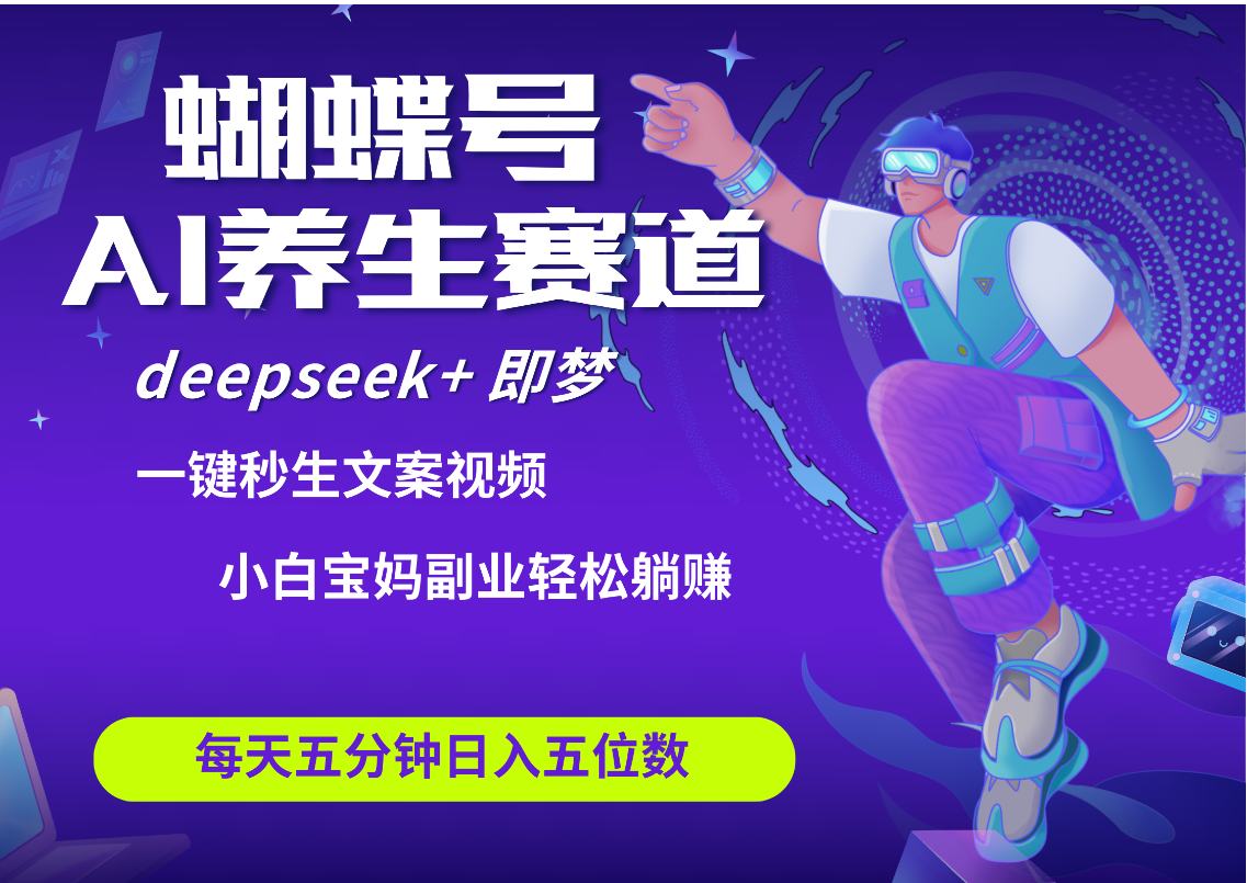 蝴蝶号大健康养生赛道+deepseek AI快速产出爆款视频   起号快  带货超级猛 每天仅需五分钟 变现路子太广了 日入五位数 小白 宝妈 上班族副业 轻松躺赚网创项目_汇创网_中创网_福缘网_冒泡网_资源整合平台汇创网