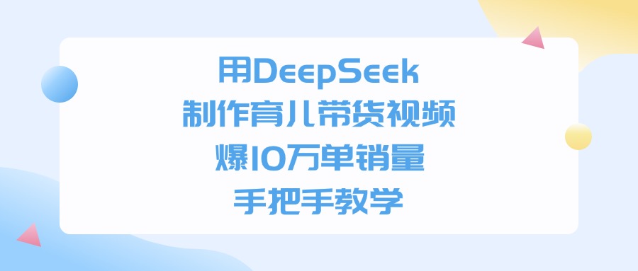 用DeepSeek制作育儿带货视频，手把手教学，爆10万单销量汇创网-网创项目_汇创网_中创网_福缘网_冒泡网_资源整合平台汇创网