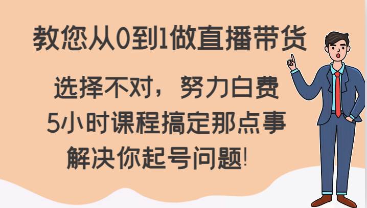教您从0到1做直播带货，选择不对，努力白费，5小时课程搞定那点事，解决你起号问题！网创项目_汇创网_中创网_福缘网_冒泡网_资源整合平台汇创网