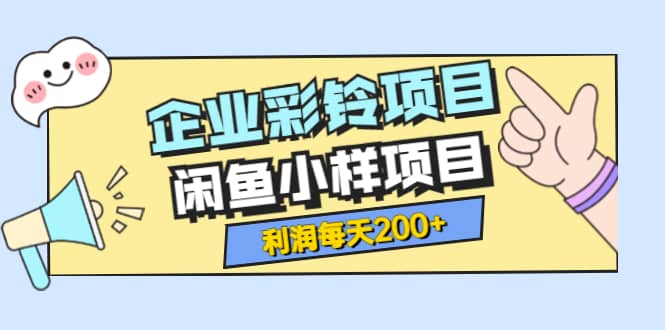 最新企业彩铃项目+闲鱼小样项目，利润每天200+轻轻松松，纯视频拆解玩法汇创网-网创项目_汇创网_中创网_福缘网_冒泡网_资源整合平台汇创网