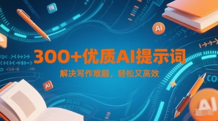 300+优质AI提示词，解决写作难题，轻松又高效汇创网-网创项目_汇创网_中创网_福缘网_冒泡网_资源整合平台汇创网