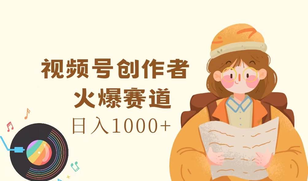 （11833期）视频号创作者，火爆赛道，日入1000+汇创网-网创项目_汇创网_中创网_福缘网_冒泡网_资源整合平台汇创网