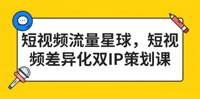 短视频流量星球，短视频差异化双IP策划课（2023新版）汇创网-网创项目_汇创网_中创网_福缘网_冒泡网_资源整合平台汇创网