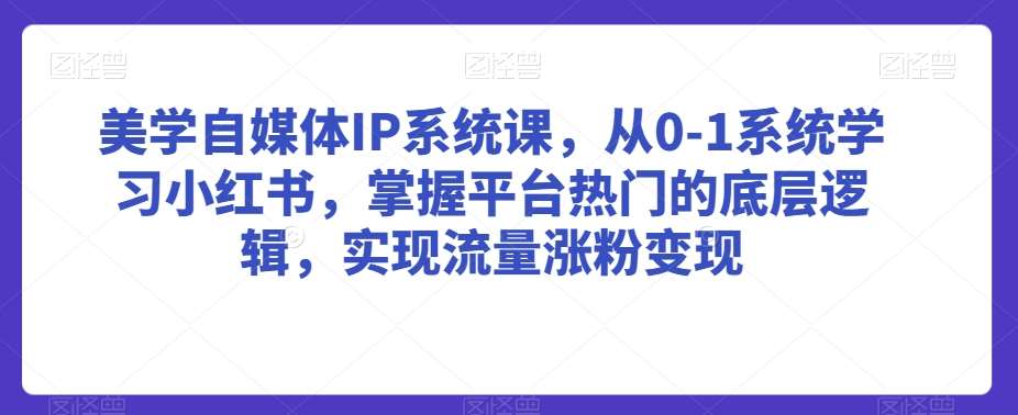 美学自媒体IP系统课，从0-1系统学习小红书，掌握平台热门的底层逻辑，实现流量涨粉变现汇创网-网创项目_汇创网_中创网_福缘网_冒泡网_资源整合平台汇创网
