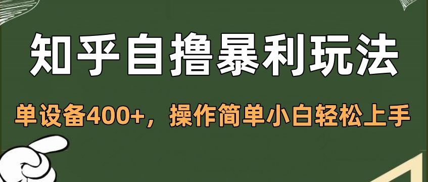知乎自撸暴利玩法，单设备400+，操作简单小白轻松上手网创项目_汇创网_中创网_福缘网_冒泡网_资源整合平台汇创网