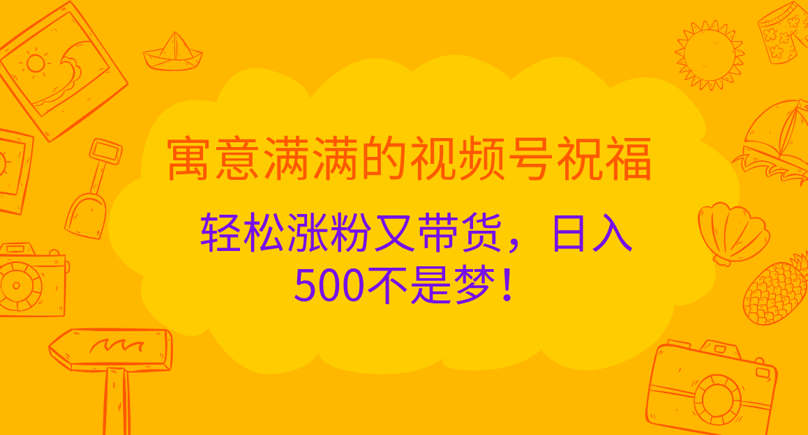 寓意满满的 视频号祝福，轻松涨粉又带货，日入500不是梦！汇创网-网创项目_汇创网_中创网_福缘网_冒泡网_资源整合平台汇创网