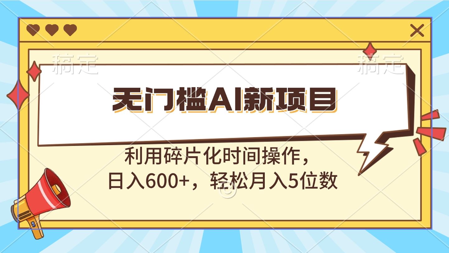 无门槛AI新项目，利用碎片化时间操作，日入600+，轻松月入5位数汇创网-网创项目_汇创网_中创网_福缘网_冒泡网_资源整合平台汇创网
