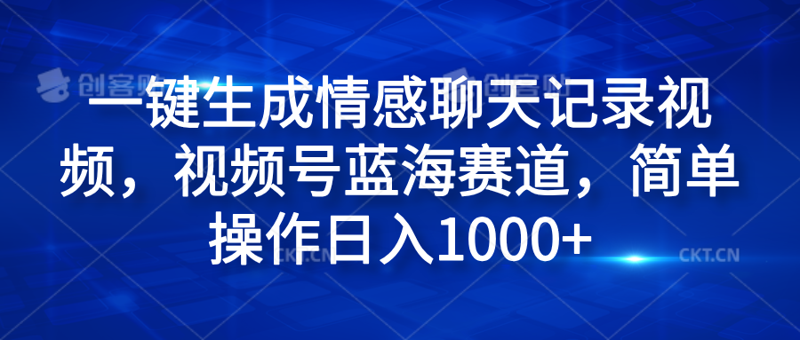 一键生成情感聊天记录视频，视频号蓝海赛道，简单操作日入1000+汇创网-网创项目_汇创网_中创网_福缘网_冒泡网_资源整合平台汇创网