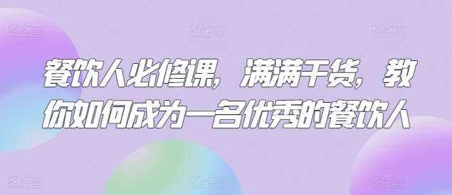 餐饮人必修课，满满干货，教你如何成为一名优秀的餐饮人汇创网-网创项目_汇创网_中创网_福缘网_冒泡网_网创项目平台汇创网