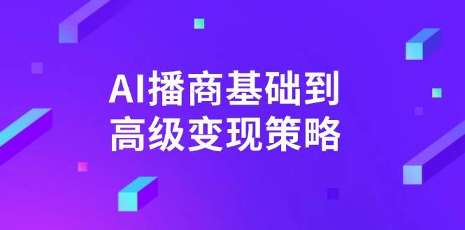 （14512期）AI-播商基础到高级变现策略。通过详细拆解和讲解，实现商业变现。汇创网-网创项目_汇创网_中创网_福缘网_冒泡网_资源整合平台汇创网