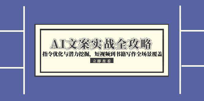 AI文案实战全攻略，指令优化与潜力挖掘，短视频到书籍写作全场景覆盖汇创网-网创项目_汇创网_中创网_福缘网_冒泡网_资源整合平台汇创网