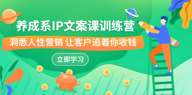 养成系-IP文案课训练营，文案心法的天花板 洞悉人性营销 让客户追着你收钱汇创网-网创项目_汇创网_中创网_福缘网_冒泡网_资源整合平台汇创网