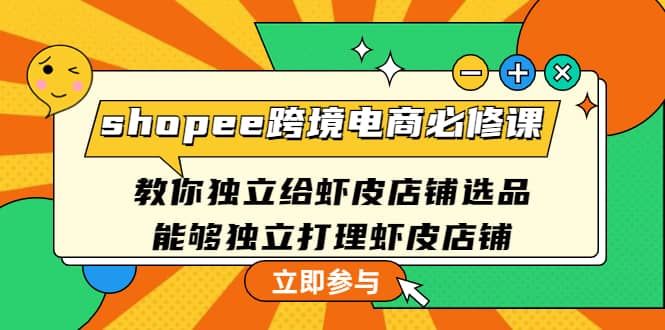 shopee跨境电商必修课：教你独立给虾皮店铺选品，能够独立打理虾皮店铺汇创网-网创项目_汇创网_中创网_福缘网_冒泡网_网创项目平台汇创网