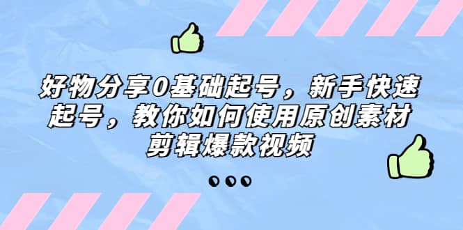 好物分享0基础起号，新手快速起号，教你如何使用原创素材剪辑爆款视频汇创网-网创项目_汇创网_中创网_福缘网_冒泡网_资源整合平台汇创网