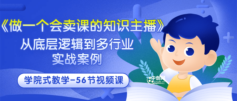 《做一个会卖课的知识主播》从底层逻辑到多行业实战案例 学院式教学-56节课汇创网-网创项目_汇创网_中创网_福缘网_冒泡网_资源整合平台汇创网