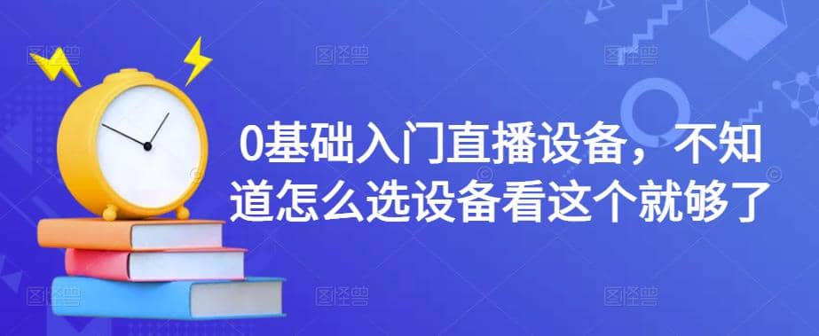 0基础入门直播设备，不知道怎么选设备看这个就够了汇创网-网创项目_汇创网_中创网_福缘网_冒泡网_资源整合平台汇创网