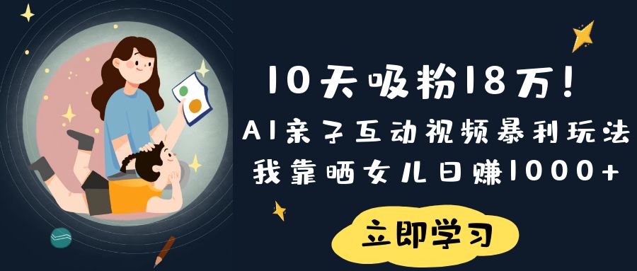 《10天吸粉18万!AI亲子互动视频暴利玩法,我靠晒女儿日赚1000+》汇创网-网创项目_汇创网_中创网_福缘网_冒泡网_网创项目平台汇创网