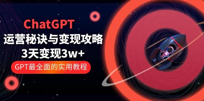 ChatGPT运营-秘诀与变现攻略：3天变现1w+ GPT最全面的实用教程（100节课）汇创网-网创项目_汇创网_中创网_福缘网_冒泡网_资源整合平台汇创网
