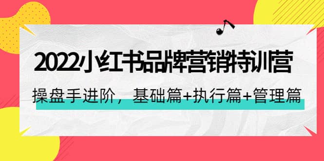 2022小红书品牌营销特训营：操盘手进阶，基础篇+执行篇+管理篇（42节）汇创网-网创项目_汇创网_中创网_福缘网_冒泡网_网创项目平台汇创网