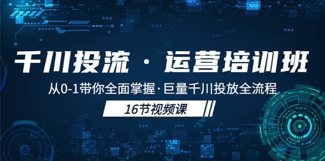 千川投流·运营培训班：从0-1带你全面掌握·巨量千川投放全流程网创项目_汇创网_中创网_福缘网_冒泡网_资源整合平台汇创网