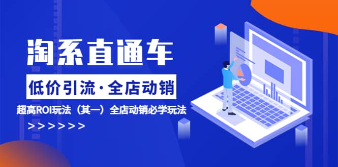 淘系直通车《低价·引流 全店·动销》超高ROI玩法（其一）全店动销必学玩法汇创网-网创项目_汇创网_中创网_福缘网_冒泡网_资源整合平台汇创网