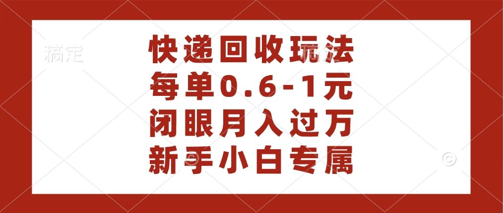 快递回收自助玩法，每单收益0.6到1元，闭眼也能月入一万，适合新手小白汇创网-网创项目_汇创网_中创网_福缘网_冒泡网_资源整合平台汇创网