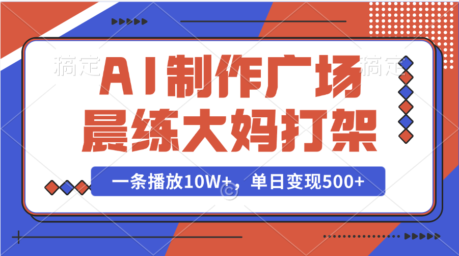 AI制作广场晨练大妈打架，一条播放10W+，单日变现500+汇创网-网创项目_汇创网_中创网_福缘网_冒泡网_资源整合平台汇创网