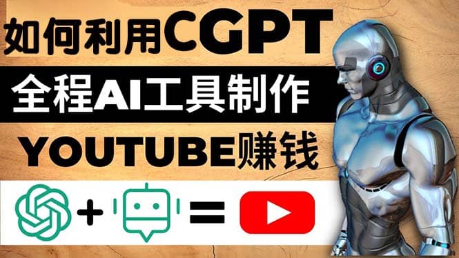 如何全程利用CGPT和AI工具自动化制作YouTube赚钱视频，月赚10000美元以上汇创网-网创项目_汇创网_中创网_福缘网_冒泡网_资源整合平台汇创网