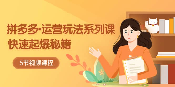 2023拼多多-运营玩法系列课：快速起爆秘籍（5节视频课）汇创网-网创项目_汇创网_中创网_福缘网_冒泡网_资源整合平台汇创网