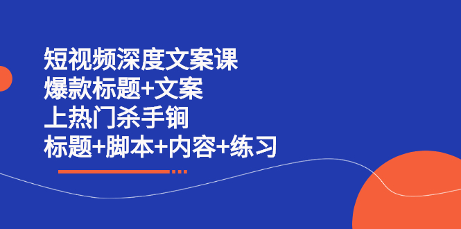 短视频深度文案课 爆款标题+文案 上热门杀手锏（标题+脚本+内容+练习）汇创网-网创项目_汇创网_中创网_福缘网_冒泡网_资源整合平台汇创网