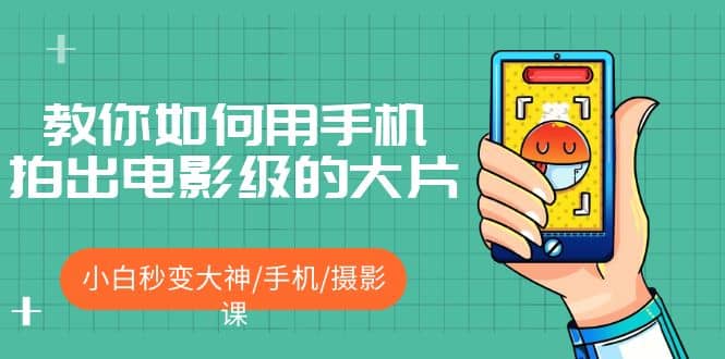 教你如何用手机拍出电影级的大片，小白秒变大神/手机/摄影课汇创网-网创项目_汇创网_中创网_福缘网_冒泡网_资源整合平台汇创网