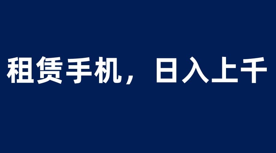 租赁手机蓝海项目，轻松到日入上千，小白0成本直接上手网创项目_汇创网_中创网_福缘网_冒泡网_资源整合平台汇创网