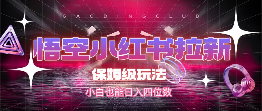 悟空小红书拉新，保姆级玩法，小白也能日入四位数汇创网-网创项目_汇创网_中创网_福缘网_冒泡网_资源整合平台汇创网
