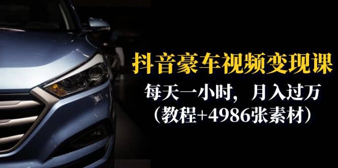 抖音豪车视频变现分享课：每天一小时，月入过万（教程+4986张素材）汇创网-网创项目_汇创网_中创网_福缘网_冒泡网_资源整合平台汇创网
