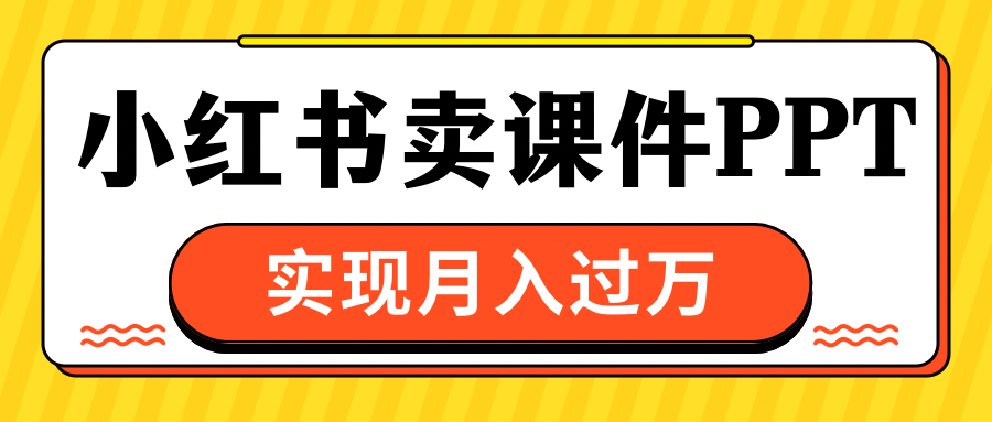 小红书卖课件ppt，实现月入过万汇创网-网创项目_汇创网_中创网_福缘网_冒泡网_网创项目平台汇创网