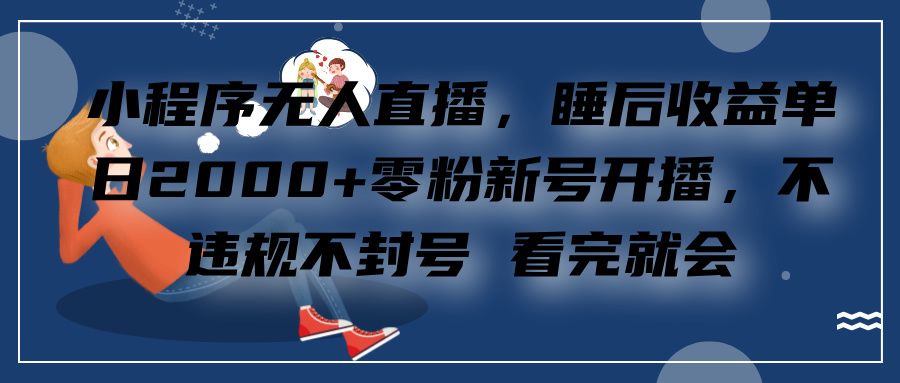 小程序无人直播，零粉新号开播，不违规不封号 看完就会+睡后收益单日2000汇创网-网创项目_汇创网_中创网_福缘网_冒泡网_资源整合平台汇创网