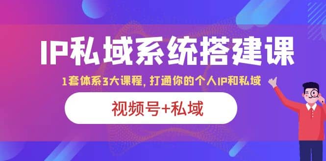 IP私域 系统搭建课，视频号+私域 1套 体系 3大课程，打通你的个人ip私域汇创网-网创项目_汇创网_中创网_福缘网_冒泡网_资源整合平台汇创网