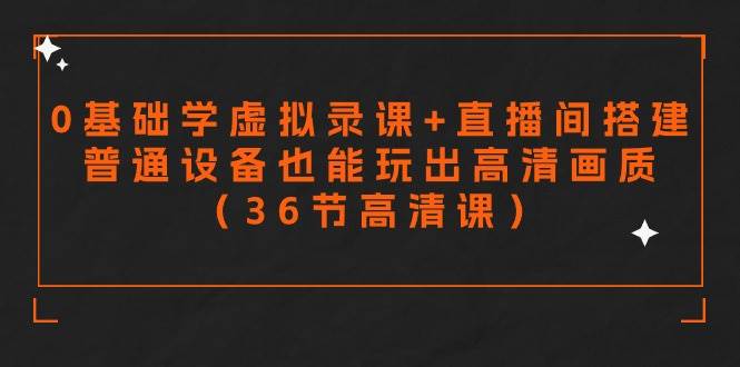 零基础学虚拟录课+直播间搭建，普通设备也能玩出高清画质（36节高清课）汇创网-网创项目_汇创网_中创网_福缘网_冒泡网_资源整合平台汇创网
