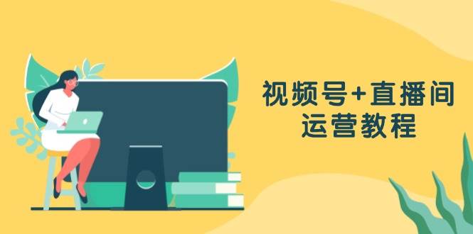 （13061期）视频号+直播间运营教程：作品创作、直播设置与数据分析一网打尽汇创网-网创项目_汇创网_中创网_福缘网_冒泡网_资源整合平台汇创网