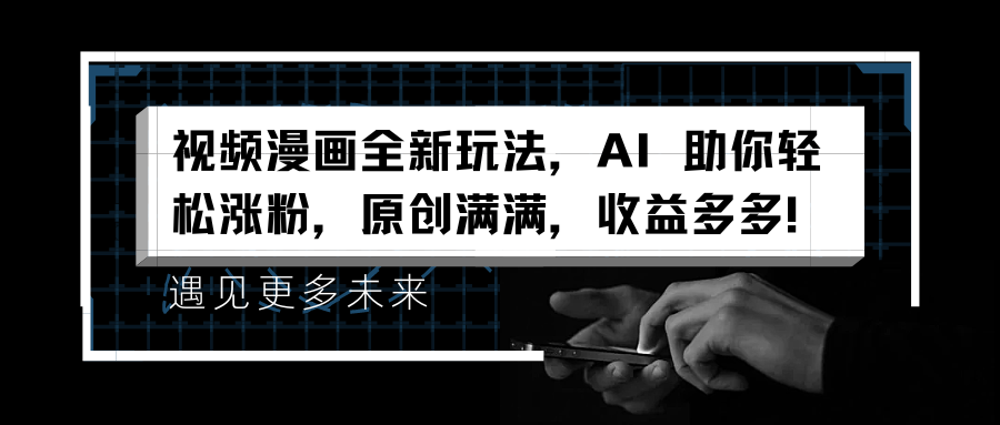 视频漫画全新玩法，AI 助你轻松涨粉，原创满满，收益多多！汇创网-网创项目_汇创网_中创网_福缘网_冒泡网_资源整合平台汇创网